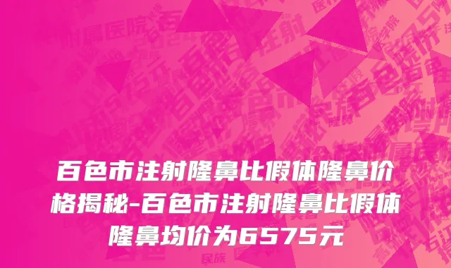 百色市注射隆鼻比假体隆鼻价格揭秘-百色市注射隆鼻比假体隆鼻均价为6575元