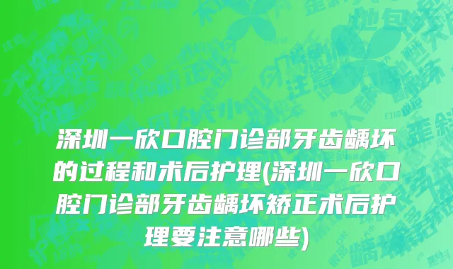 深圳一欣口腔门诊部牙齿龋坏的过程和术后护理(深圳一欣口腔门诊部牙齿龋坏矫正术后护理要注意哪些)