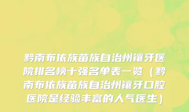 黔南布依族苗族自治州镶牙医院排名榜十强名单表一览（黔南布依族苗族自治州镶牙口腔医院是经验丰富的人气医生）