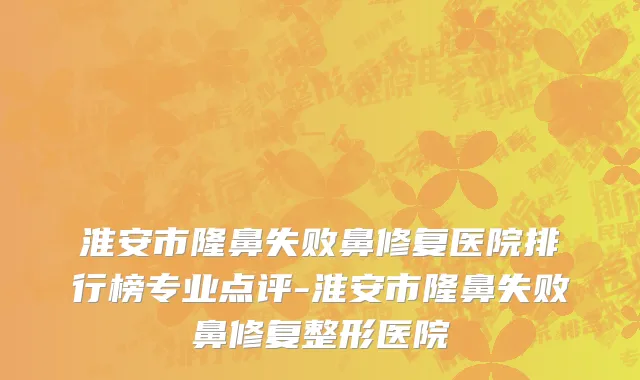 淮安市隆鼻失败鼻修复医院排行榜专业点评-淮安市隆鼻失败鼻修复整形医院