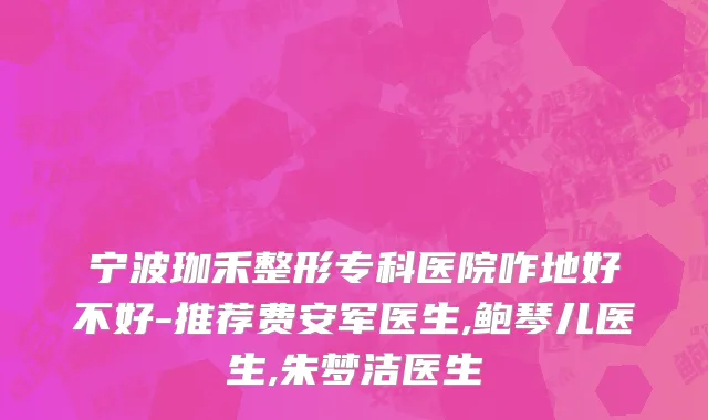 宁波珈禾整形专科医院咋地好不好-推荐费安军医生,鲍琴儿医生,朱梦洁医生