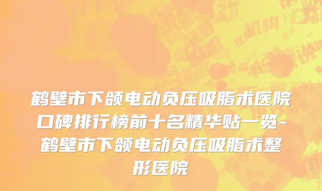鹤壁市下颌电动负压吸脂术医院口碑排行榜前十名精华贴一览-鹤壁市下颌电动负压吸脂术整形医院
