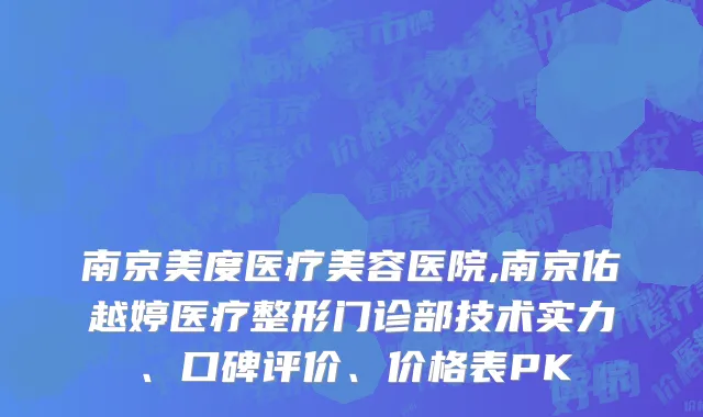 南京美度医疗美容医院,南京佑越婷医疗整形门诊部技术实力、口碑评价、价格表PK