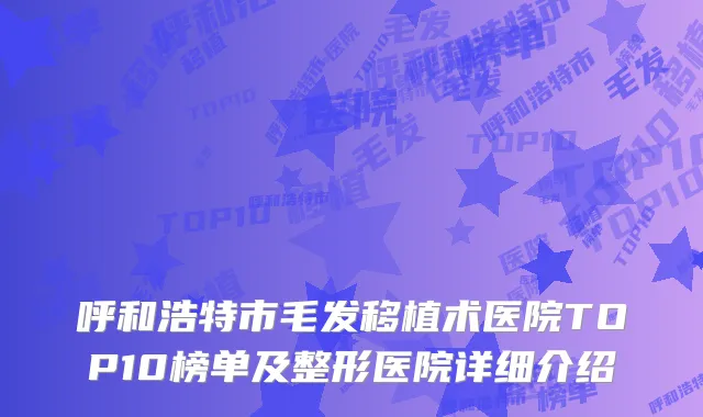 呼和浩特市毛发移植术医院TOP10榜单及整形医院详细介绍