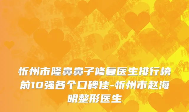 忻州市隆鼻鼻子修复医生排行榜前10强各个口碑佳-忻州市赵海明整形医生