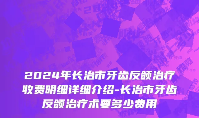 2024年长治市牙齿反颌治疗收费明细详细介绍-长治市牙齿反颌治疗术要多少费用