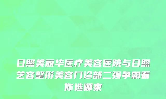 日照美丽华医疗美容医院与日照艺容整形美容门诊部二强争霸看你选哪家