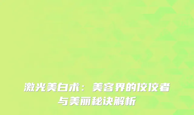 激光美白术：美容界的佼佼者与美丽秘诀解析