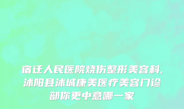 宿迁人民医院烧伤整形美容科,沭阳县沭城康美医疗美容门诊部你更中意哪一家