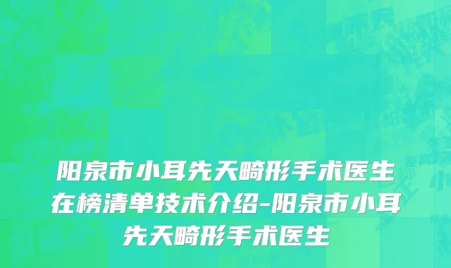 阳泉市小耳先天畸形手术医生在榜清单技术介绍-阳泉市小耳先天畸形手术医生