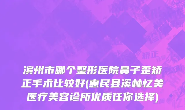 滨州市哪个整形医院鼻子歪矫正手术比较好(惠民县溪林忆美医疗美容诊所优质任你选择)