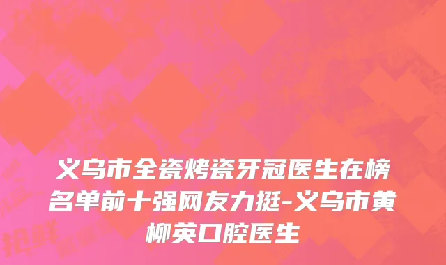 义乌市全瓷烤瓷牙冠医生在榜名单前十强网友力挺-义乌市黄柳英口腔医生