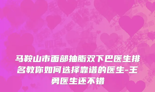 马鞍山市面部抽脂双下巴医生排名教你如何选择靠谱的医生-王勇医生还不错