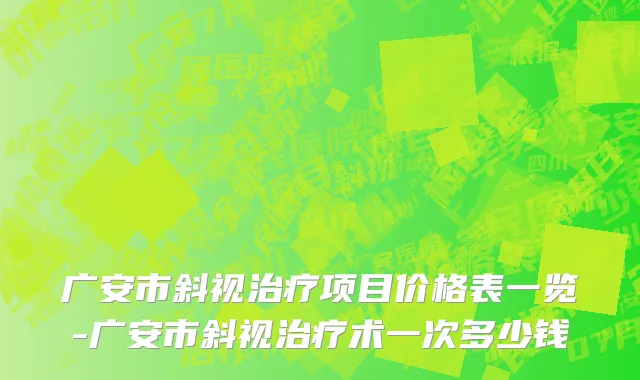广安市斜视治疗项目价格表一览-广安市斜视治疗术一次多少钱