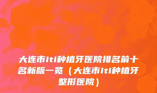 大连市iti种植牙医院排名前十名新版一览（大连市iti种植牙整形医院）
