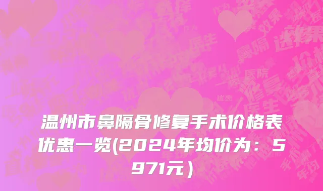 温州市鼻隔骨修复手术价格表优惠一览(2024年均价为：5971元）