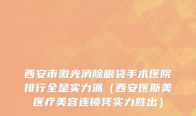 西安市激光消除眼袋手术医院排行全是实力派（西安医斯美医疗美容连锁凭实力胜出）