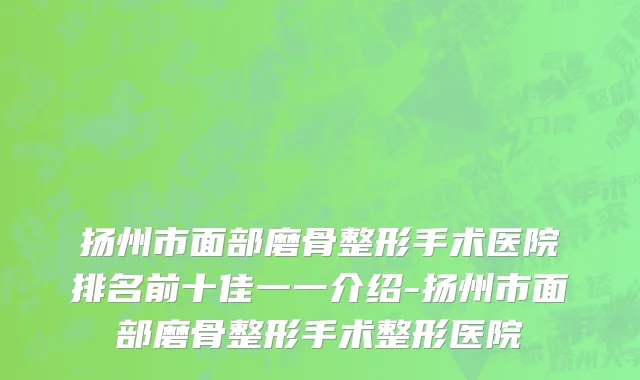 扬州市面部磨骨整形手术医院排名前十佳一一介绍-扬州市面部磨骨整形手术整形医院