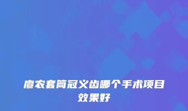 廖农套筒冠义齿哪个手术项目效果好