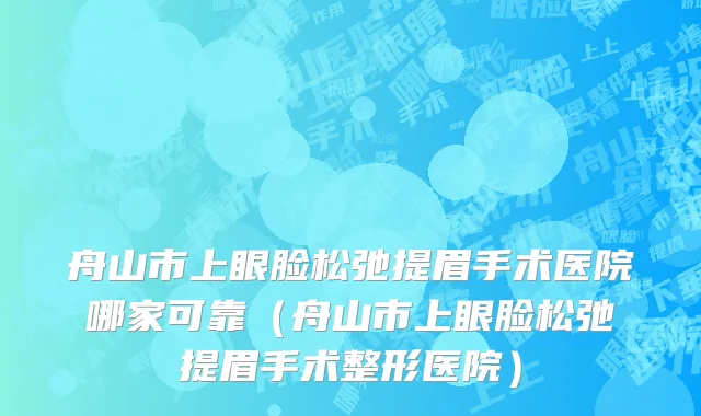 舟山市上眼脸松弛提眉手术医院哪家可靠（舟山市上眼脸松弛提眉手术整形医院）