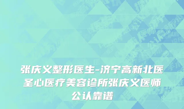 张庆义整形医生-济宁高新北医圣心医疗美容诊所张庆义医师公认靠谱