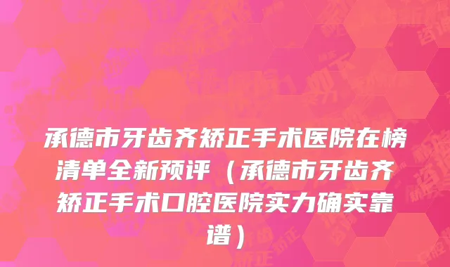 承德市牙齿齐矫正手术医院在榜清单全新预评（承德市牙齿齐矫正手术口腔医院实力确实靠谱）