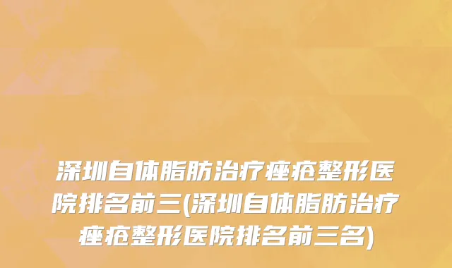 深圳自体脂肪治疗痤疮整形医院排名前三(深圳自体脂肪治疗痤疮整形医院排名前三名)