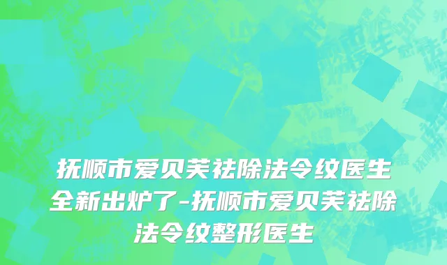 抚顺市爱贝芙祛除法令纹医生全新出炉了-抚顺市爱贝芙祛除法令纹整形医生