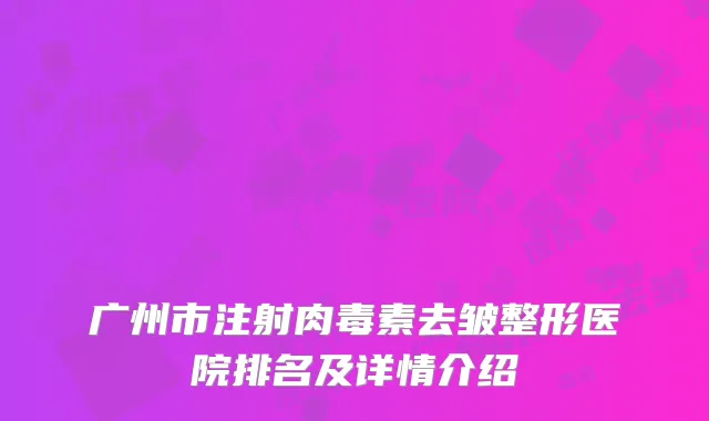广州市注射肉毒素去皱整形医院排名及详情介绍