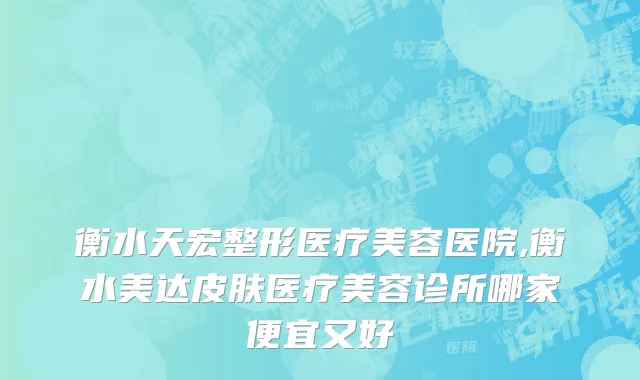 衡水天宏整形医疗美容医院,衡水美达皮肤医疗美容诊所哪家便宜又好