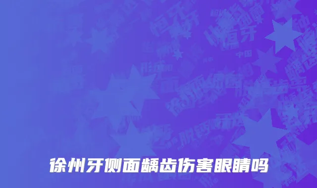 徐州牙侧面龋齿伤害眼睛吗