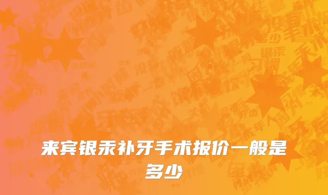 来宾银汞补牙手术报价一般是多少