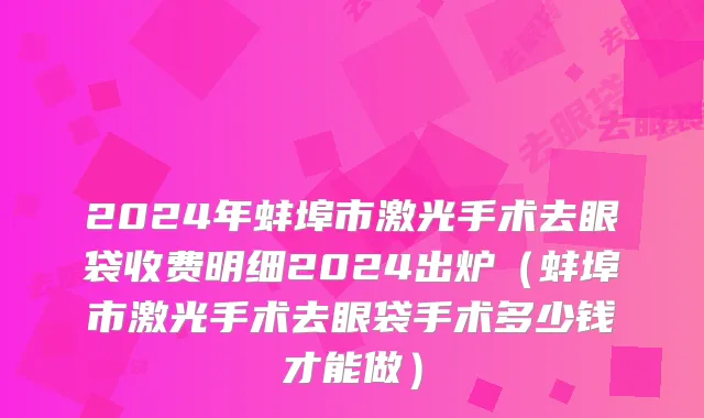 2024年蚌埠市激光手术去眼袋收费明细2024出炉（蚌埠市激光手术去眼袋手术多少钱才能做）