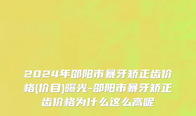 2024年邵阳市暴牙矫正齿价格(价目)曝光-邵阳市暴牙矫正齿价格为什么这么高呢