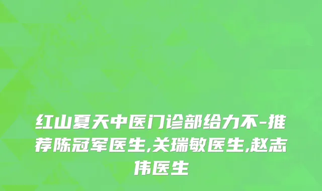 红山夏天中医门诊部给力不-推荐陈冠军医生,关瑞敏医生,赵志伟医生