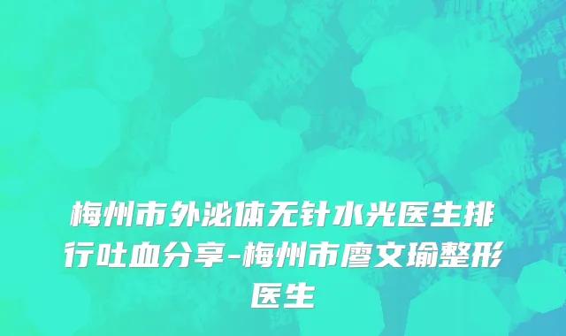 梅州市外泌体无针水光医生排行吐血分享-梅州市廖文瑜整形医生