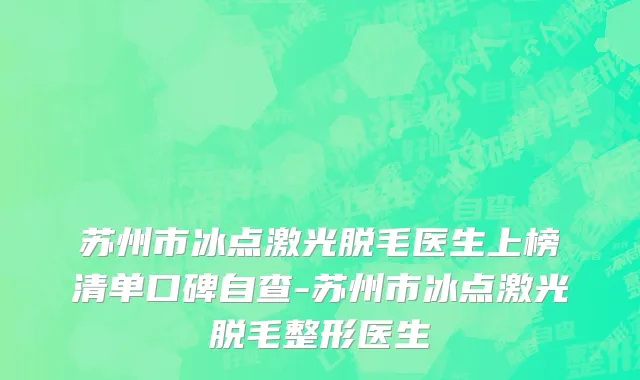 苏州市冰点激光脱毛医生上榜清单口碑自查-苏州市冰点激光脱毛整形医生