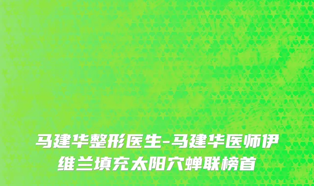 马建华整形医生-马建华医师伊维兰填充太阳穴蝉联榜首