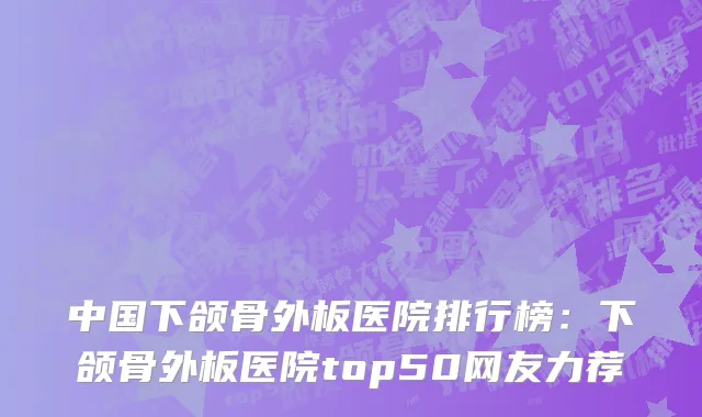 中国下颌骨外板医院排行榜：下颌骨外板医院top50网友力荐