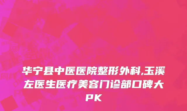 华宁县中医医院整形外科,玉溪左医生医疗美容门诊部口碑大PK