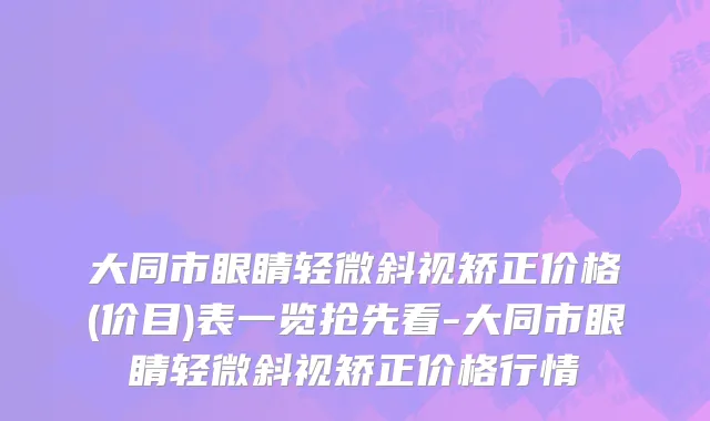 大同市眼睛轻微斜视矫正价格(价目)表一览抢先看-大同市眼睛轻微斜视矫正价格行情