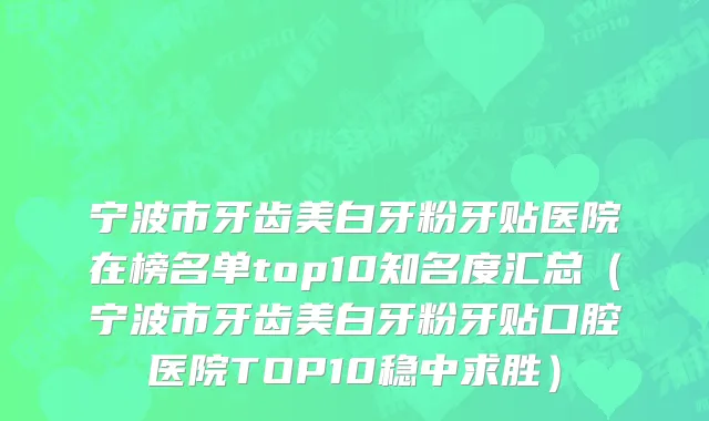 宁波市牙齿美白牙粉牙贴医院在榜名单top10知名度汇总（宁波市牙齿美白牙粉牙贴口腔医院TOP10稳中求胜）