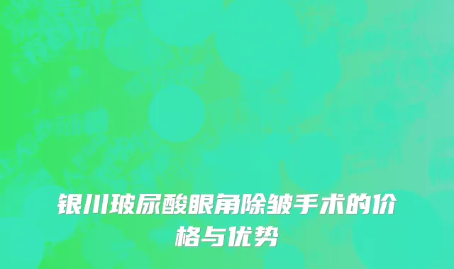 银川玻尿酸眼角除皱手术的价格与优势
