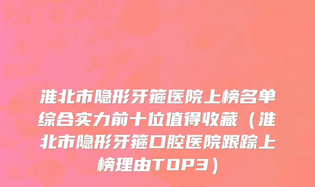 淮北市隐形牙箍医院上榜名单综合实力前十位值得收藏（淮北市隐形牙箍口腔医院跟踪上榜理由TOP3）