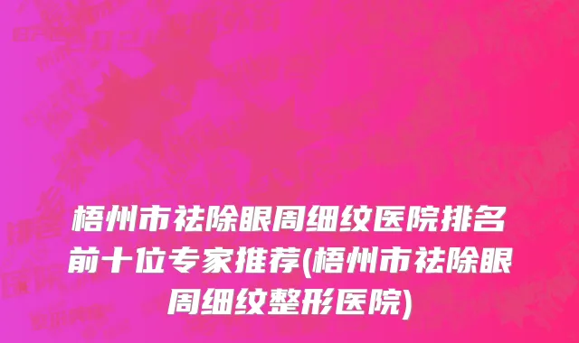 梧州市祛除眼周细纹医院排名前十位专家推荐(梧州市祛除眼周细纹整形医院)