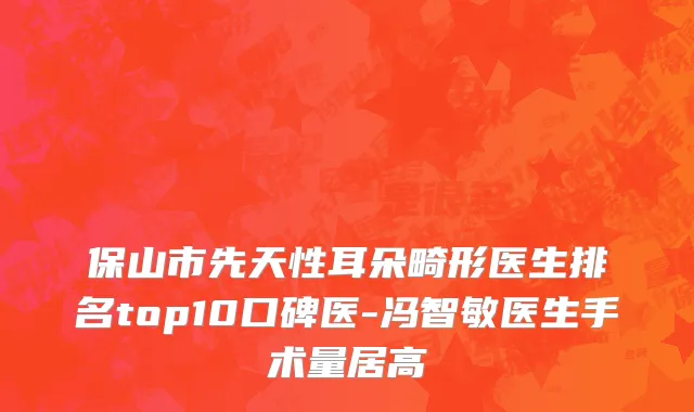 保山市先天性耳朵畸形医生排名top10口碑医-冯智敏医生手术量居高