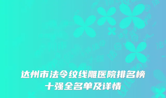 达州市法令纹线雕医院排名榜十强全名单及详情