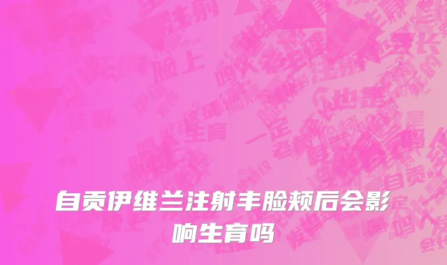 自贡伊维兰注射丰脸颊后会影响生育吗