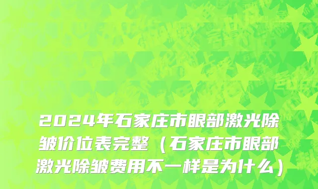 2024年石家庄市眼部激光除皱价位表完整（石家庄市眼部激光除皱费用不一样是为什么）