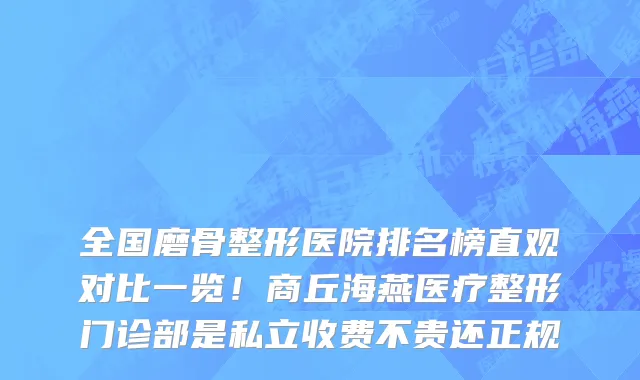 全国磨骨整形医院排名榜直观对比一览!商丘海燕医疗整形门诊部是私立收费不贵还正规
